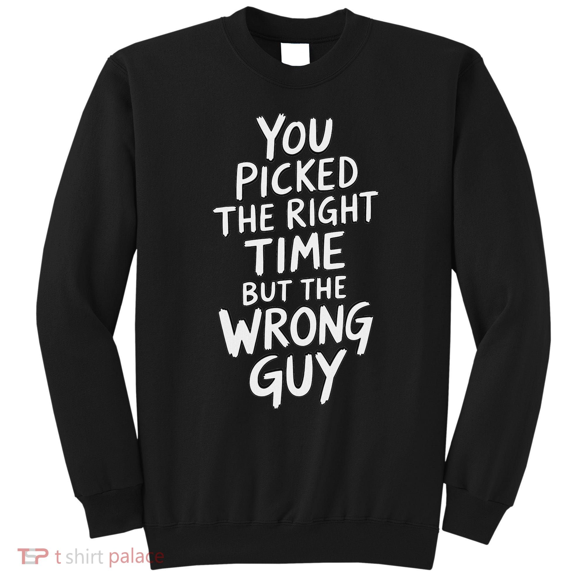 You Picked The Right Time But Wrong Guy Trending Saying Sweatshirt