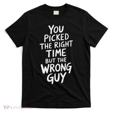 You Picked The Right Time But Wrong Guy Trending Saying T-Shirt