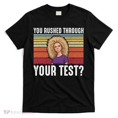 You Rushed Through Your Test T-Shirt