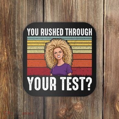 You Rushed Through Your Test Coaster