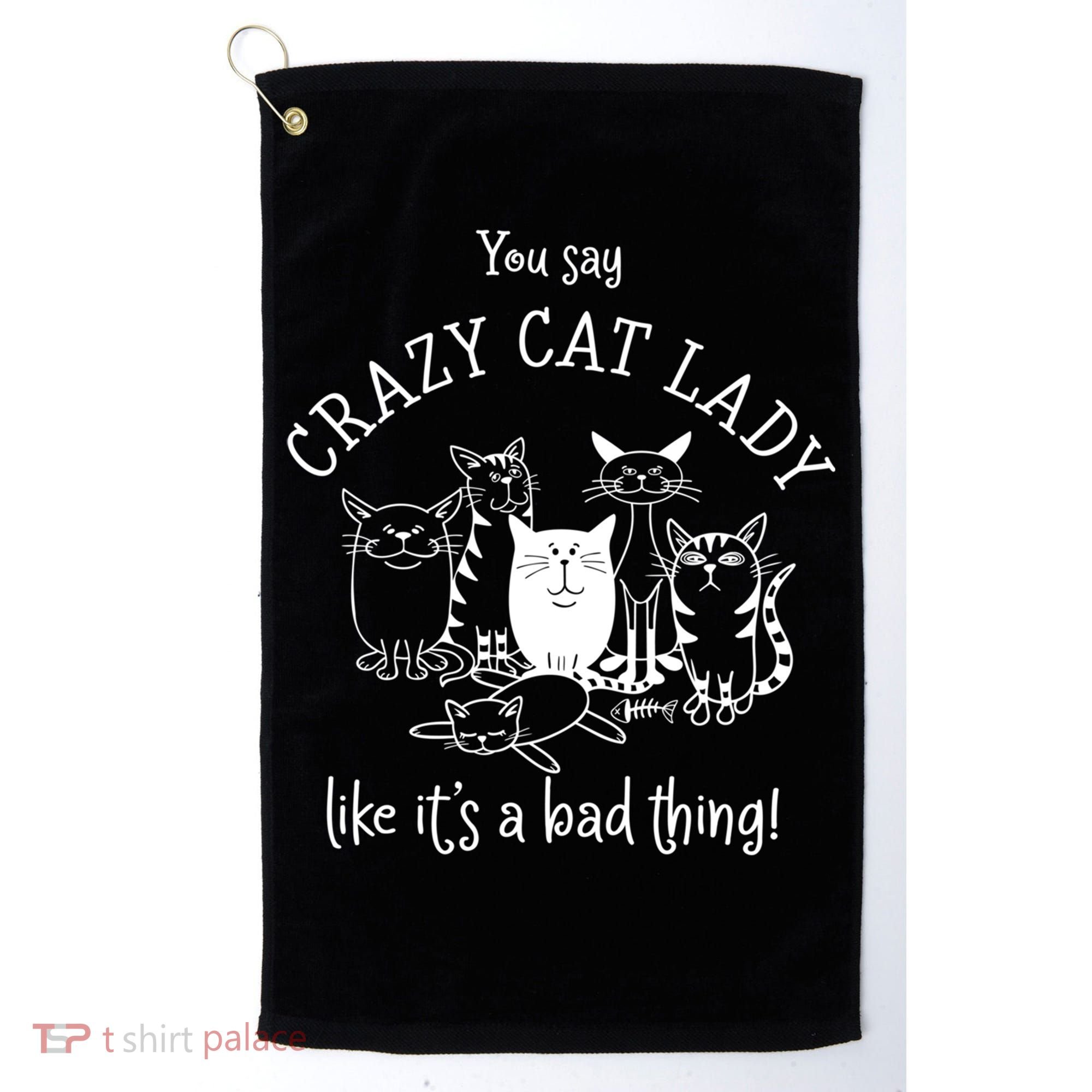 You Say Crazy Cat Lady Like ItS A Bad Thing Meaningful Gift Golf Towel