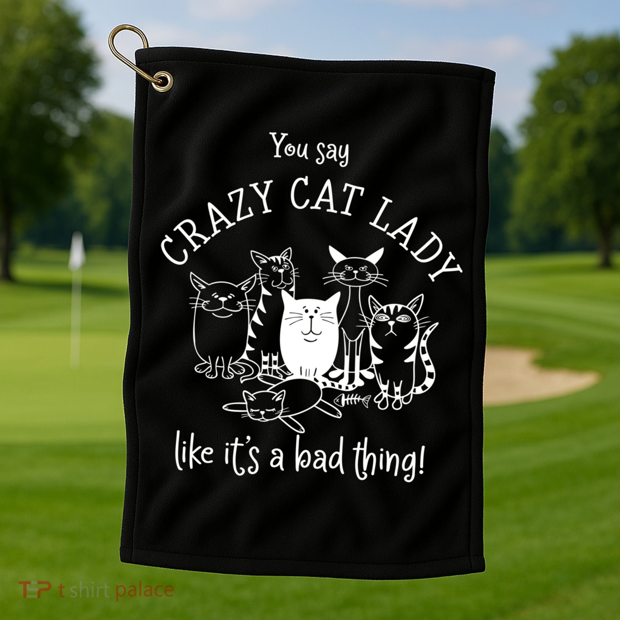 You Say Crazy Cat Lady Like ItS A Bad Thing Meaningful Gift Golf Towel