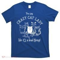 You Say Crazy Cat Lady Like ItS A Bad Thing Meaningful Gift T-Shirt thumb 0