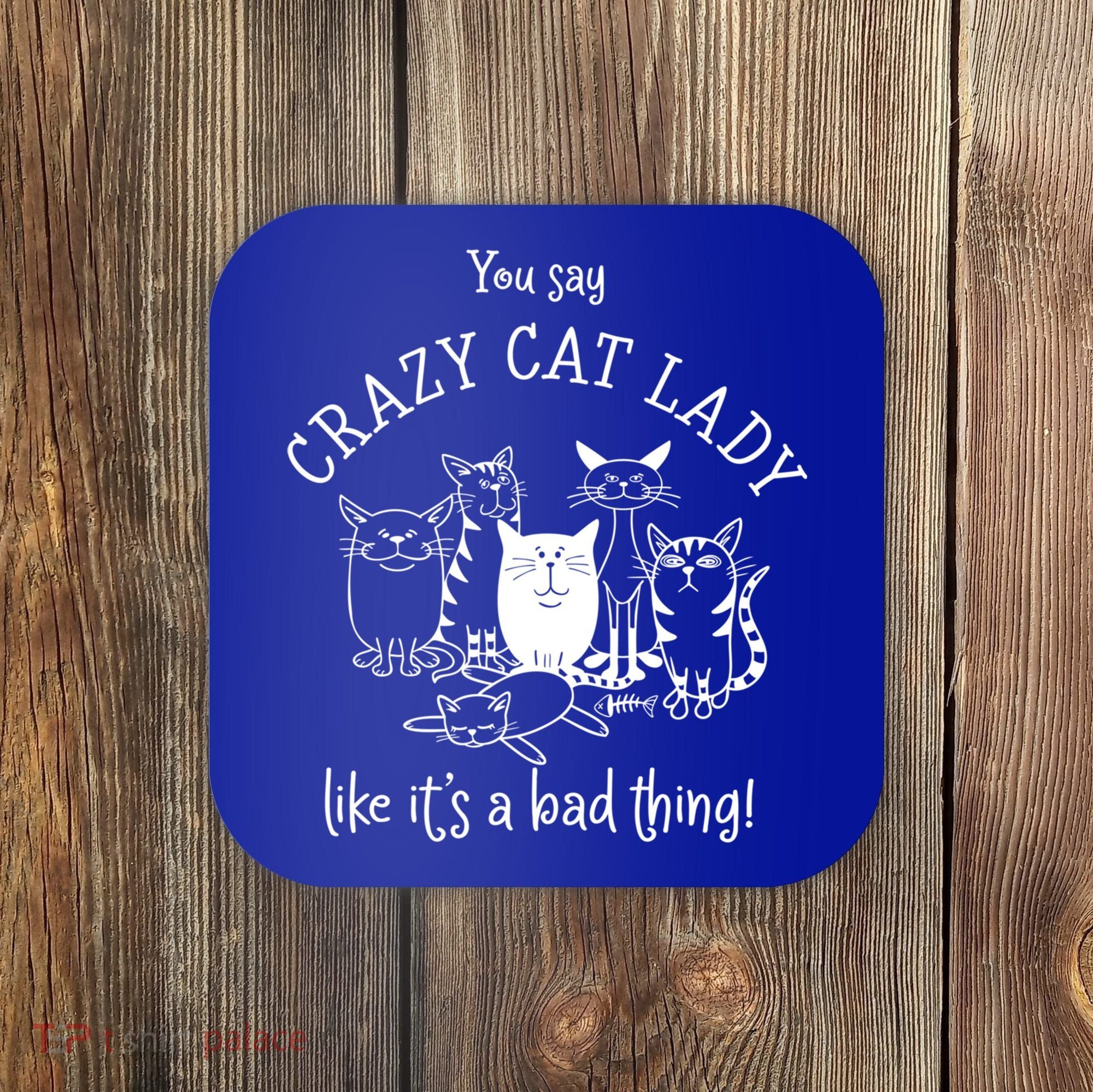 You Say Crazy Cat Lady Like ItS A Bad Thing Meaningful Gift Coaster