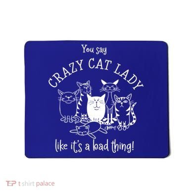 You Say Crazy Cat Lady Like ItS A Bad Thing Meaningful Gift Mousepad