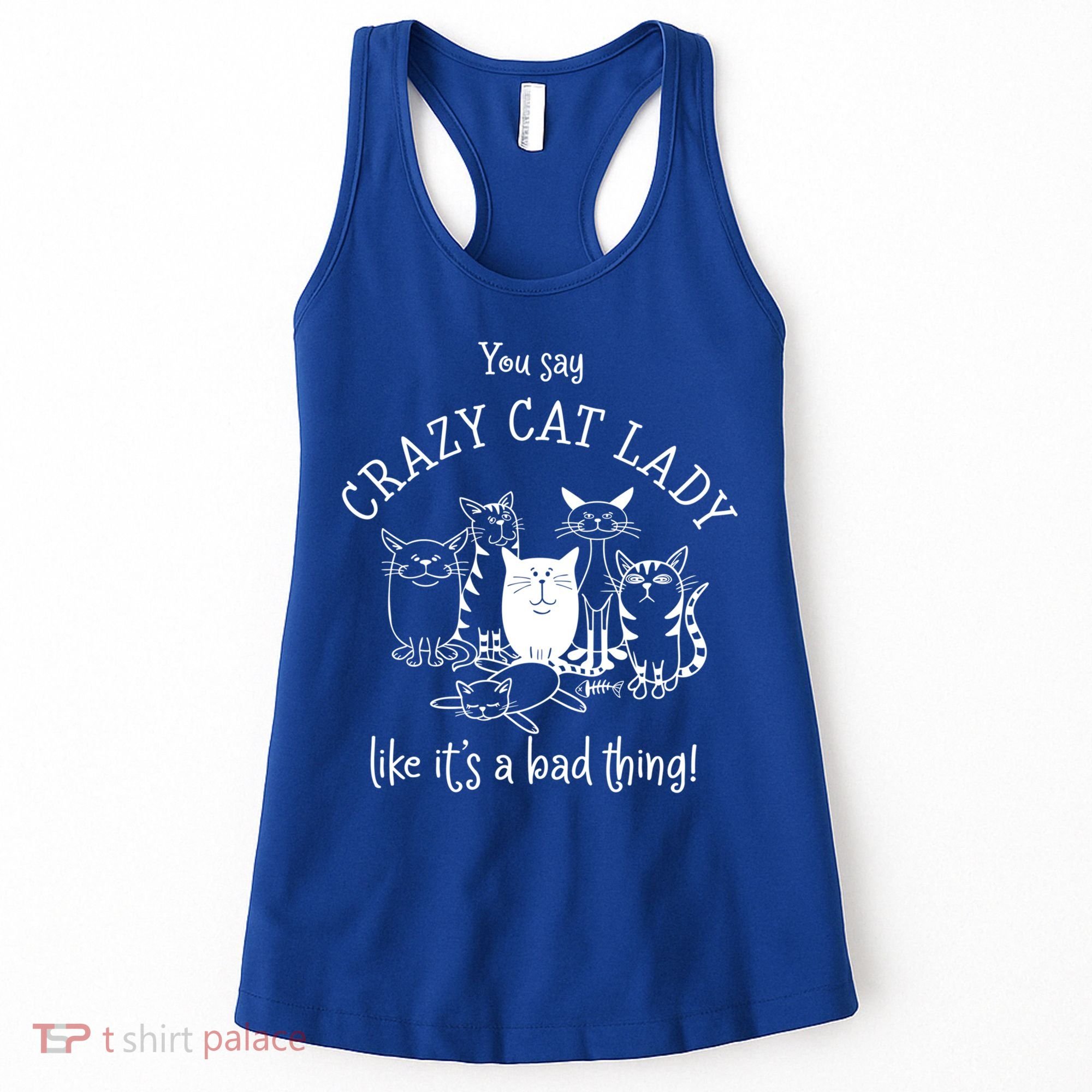 You Say Crazy Cat Lady Like ItS A Bad Thing Meaningful Gift Women's Tank Top