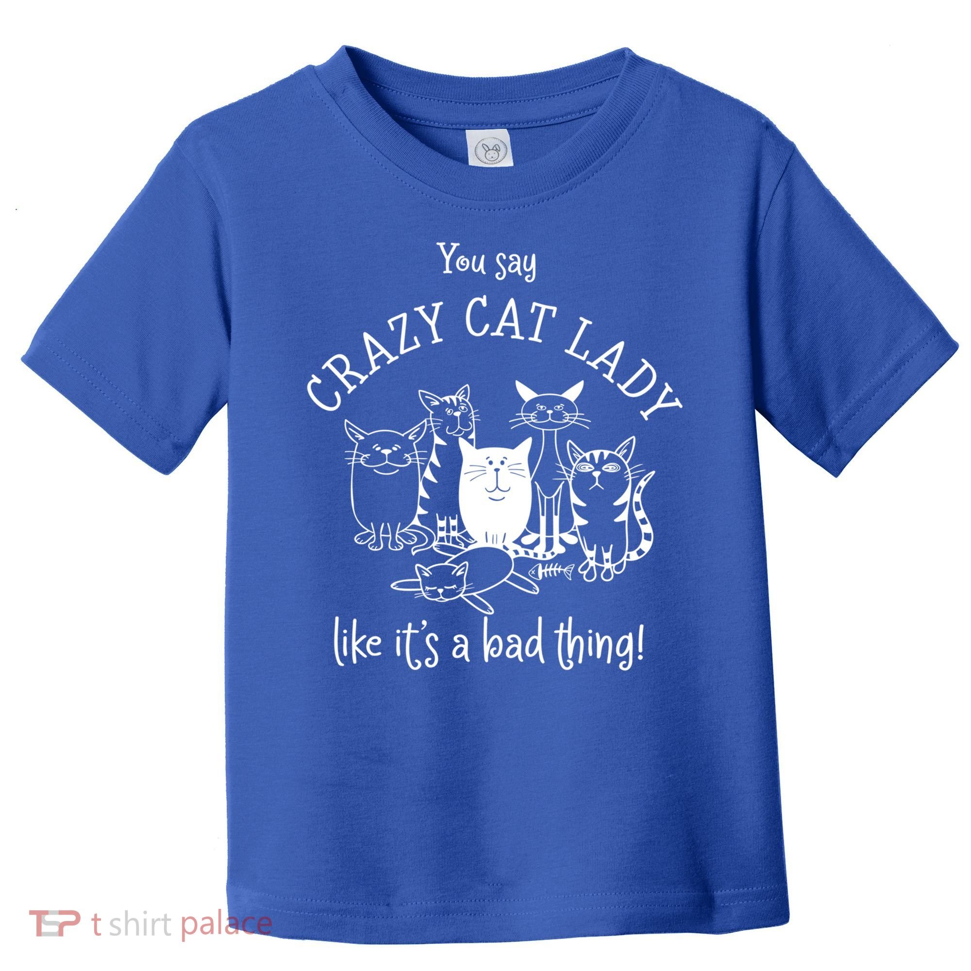 You Say Crazy Cat Lady Like ItS A Bad Thing Meaningful Gift Toddler T-Shirt
