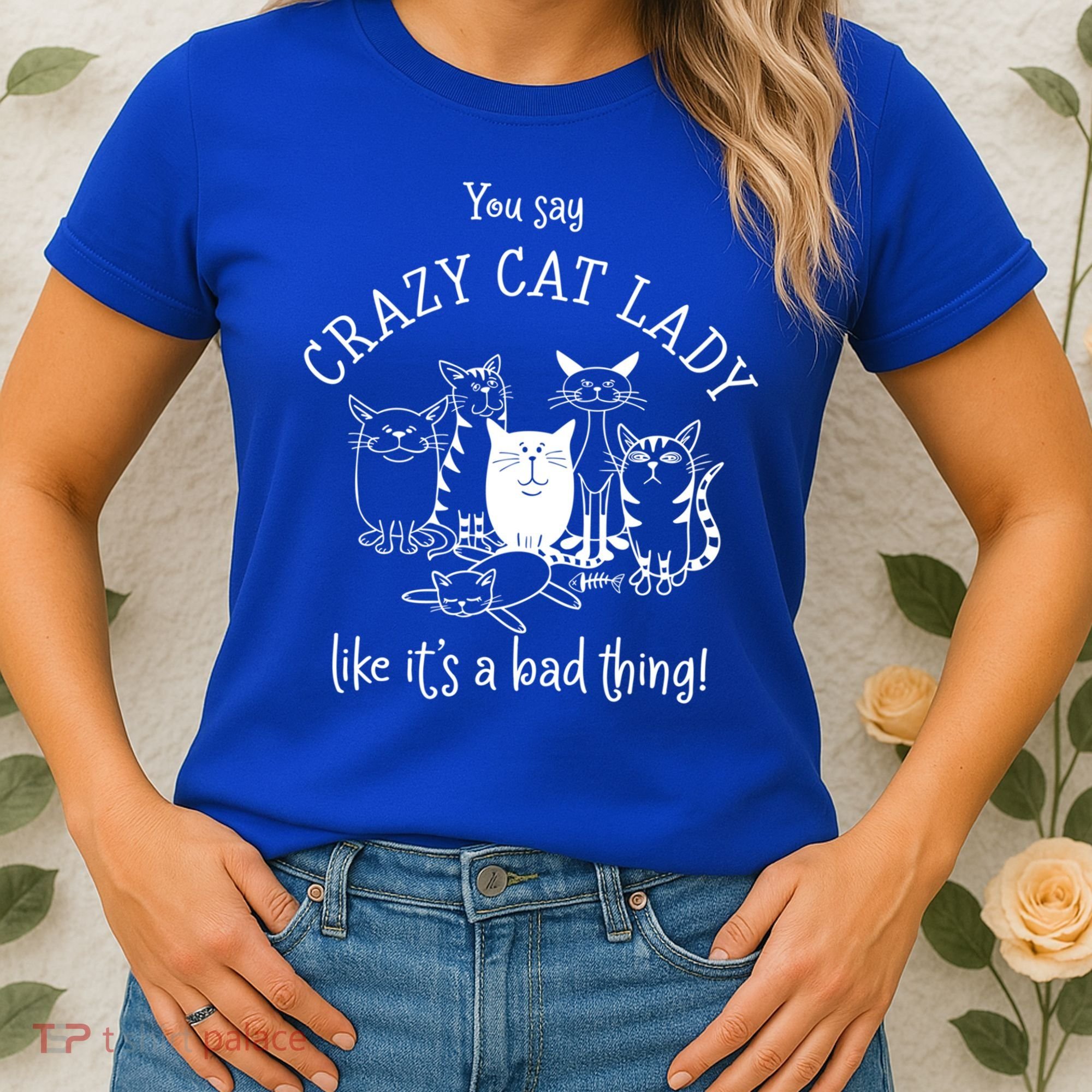 You Say Crazy Cat Lady Like ItS A Bad Thing Meaningful Gift Women's T-Shirt