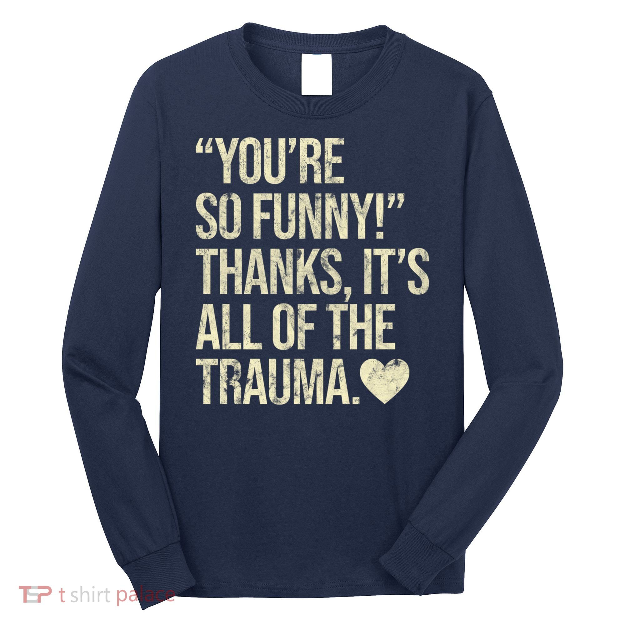 You're So Funny Thanks It's All Of The Trauma Long Sleeve Shirt