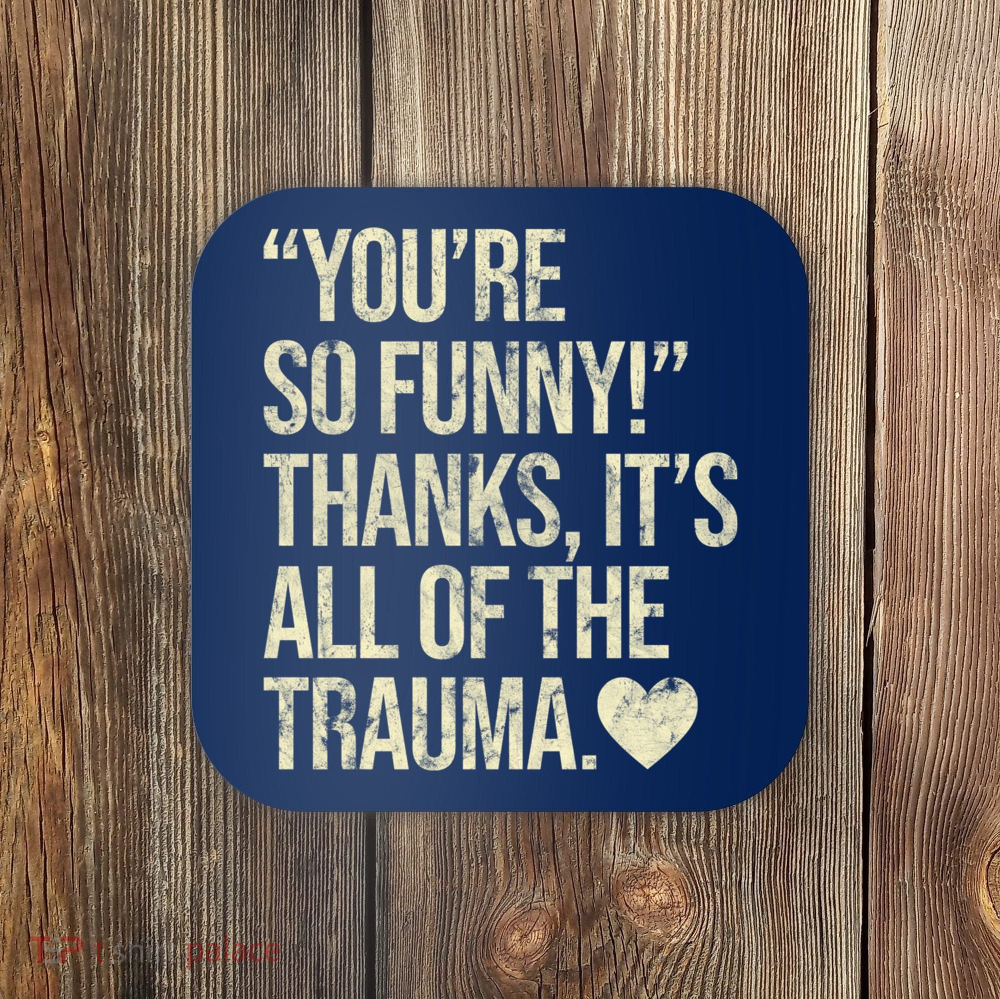 You're So Funny Thanks It's All Of The Trauma Coaster