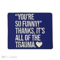 You're So Funny Thanks It's All Of The Trauma Mousepad thumb 0