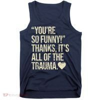 You're So Funny Thanks It's All Of The Trauma Tank Top thumb 0