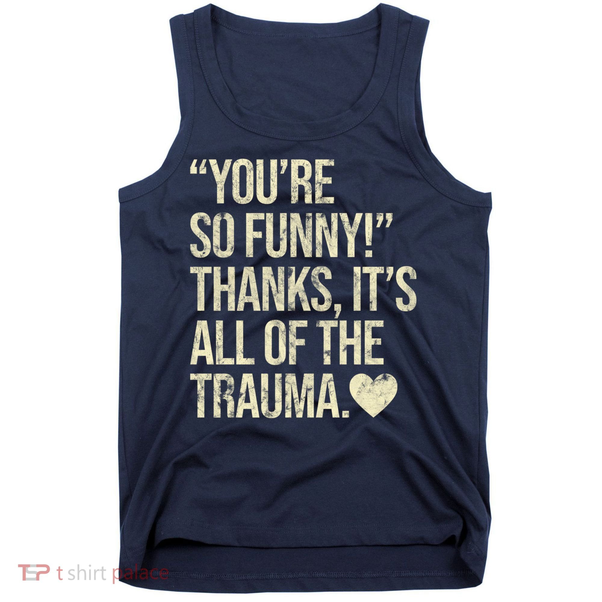 You're So Funny Thanks It's All Of The Trauma Tank Top