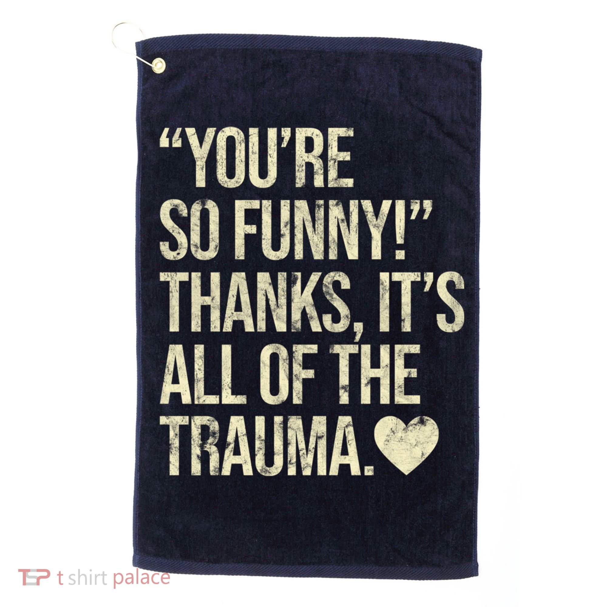 You're So Funny Thanks It's All Of The Trauma Golf Towel