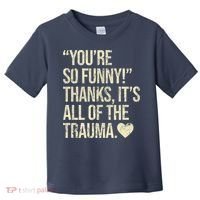 You're So Funny Thanks It's All Of The Trauma Toddler T-Shirt thumb 0
