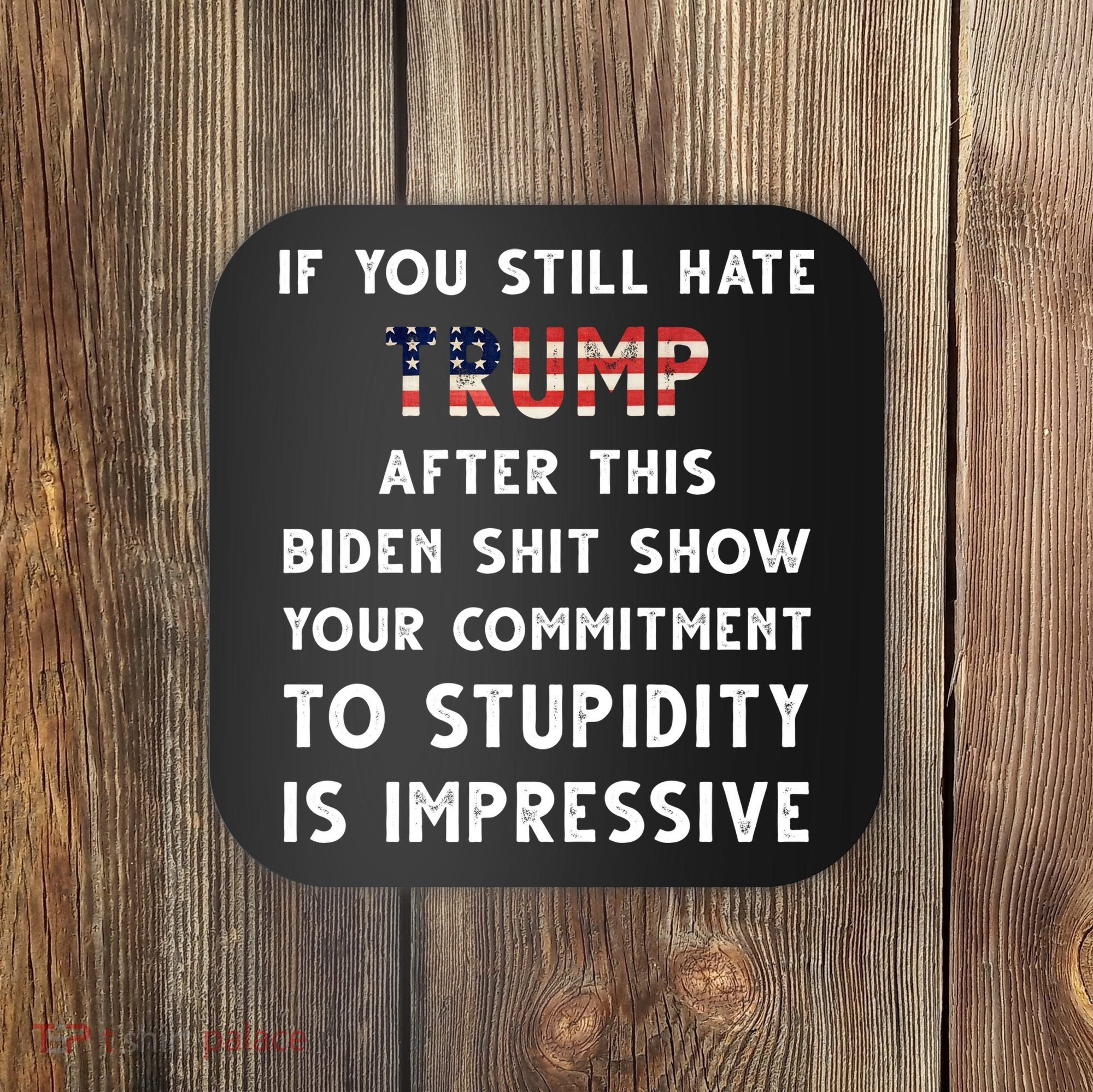 You Still Hate Trump After Biden Stupidity Funny Politcal Coaster