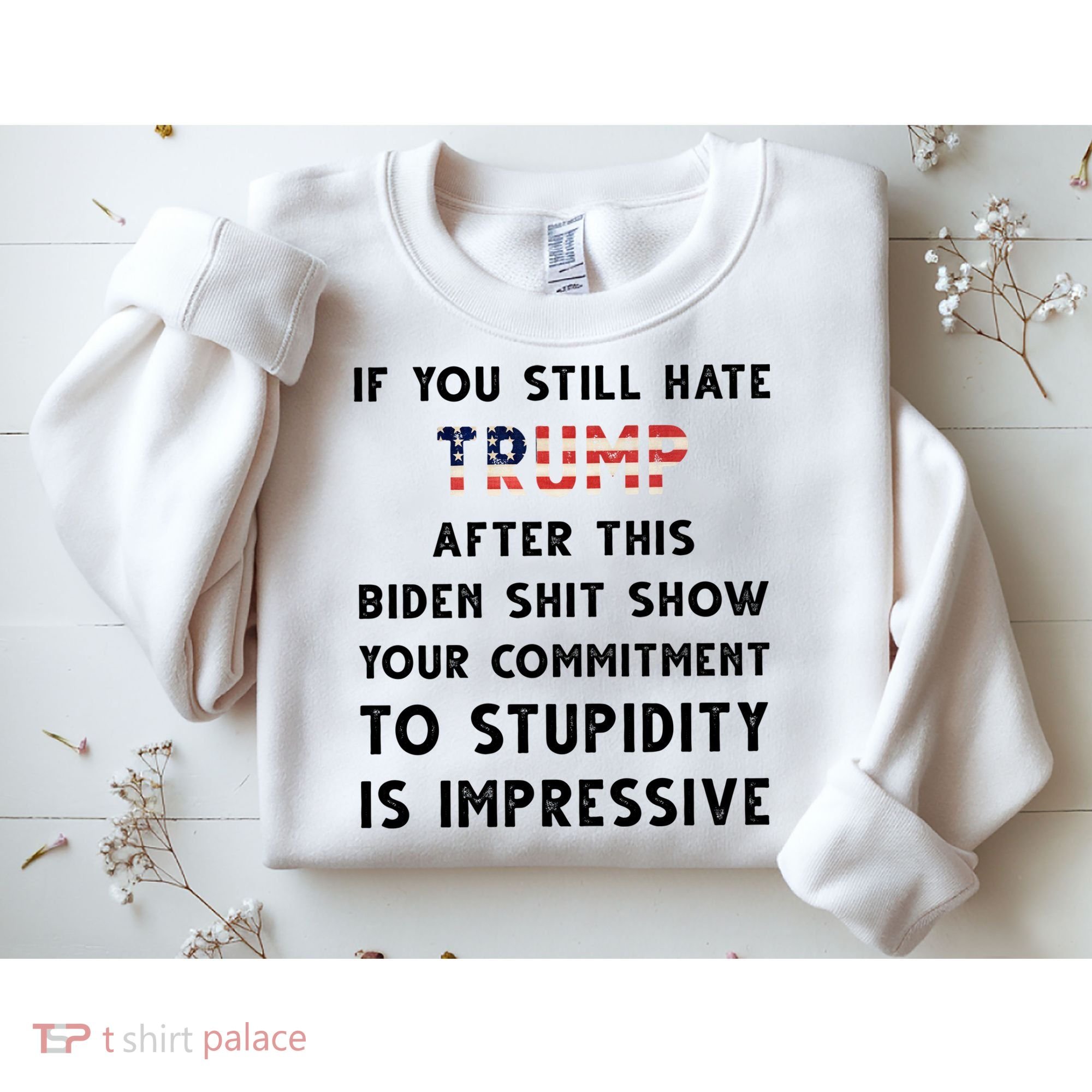 You Still Hate Trump After Biden Stupidity Funny Politcal Sweatshirt