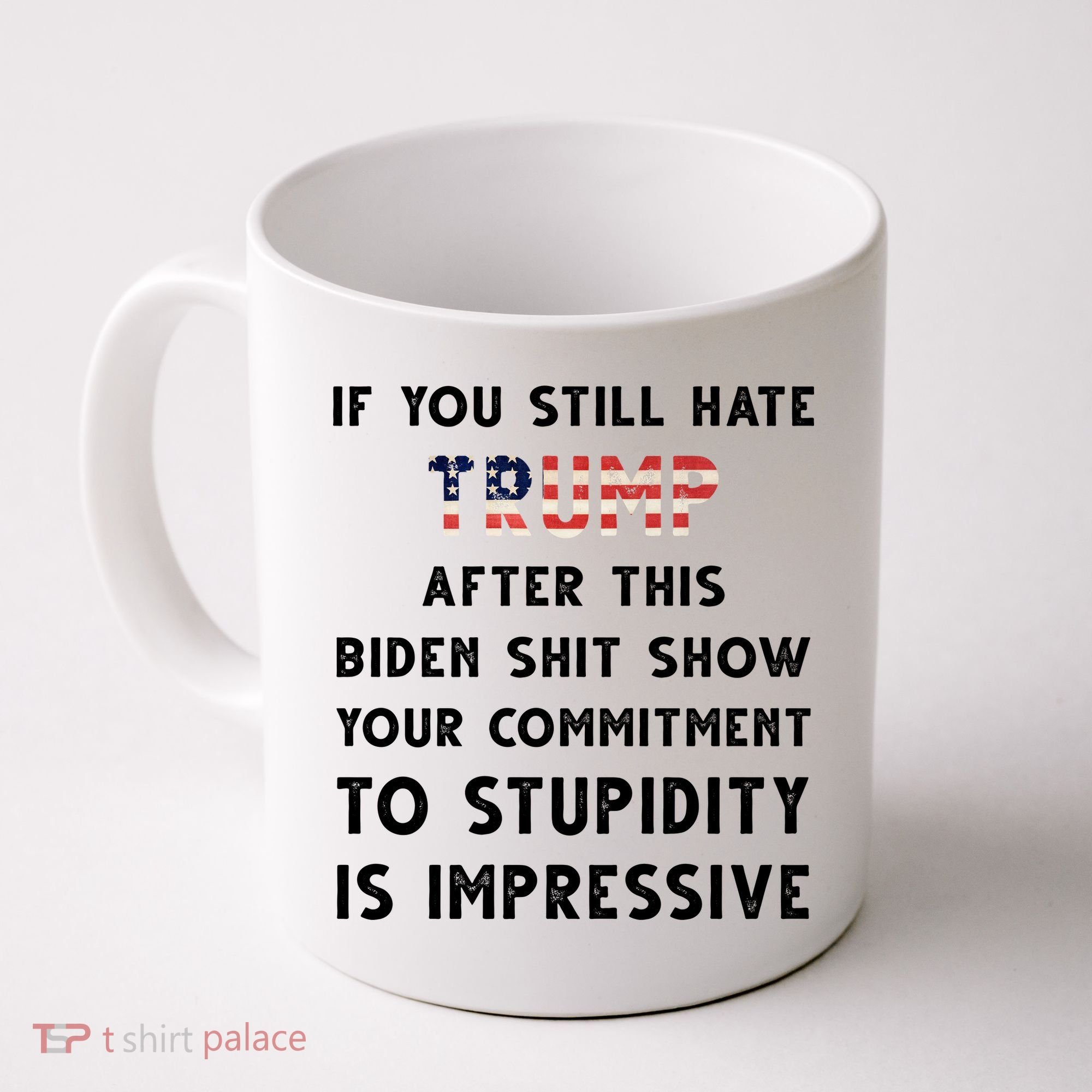 You Still Hate Trump After Biden Stupidity Funny Politcal Coffee Mug
