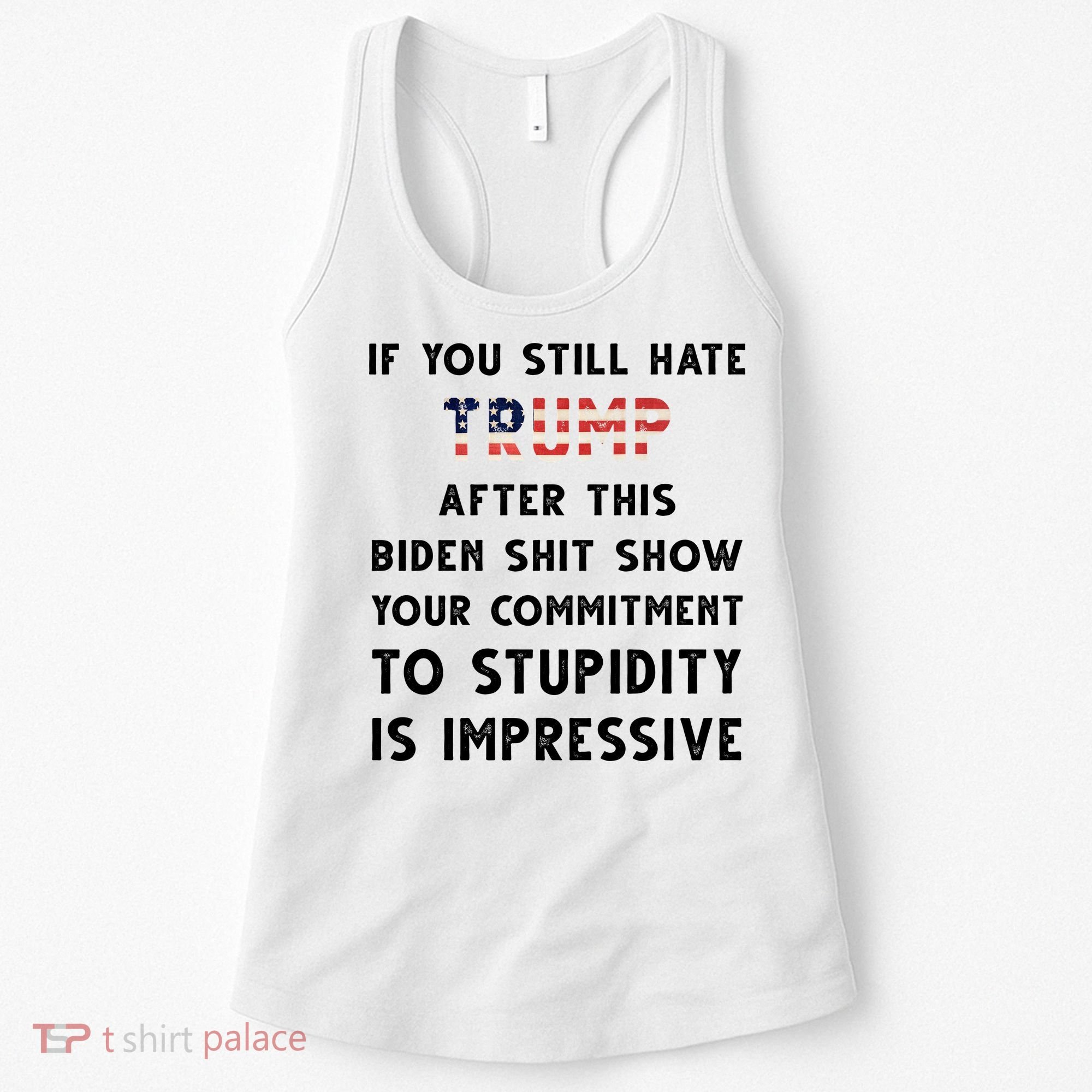 You Still Hate Trump After Biden Stupidity Funny Politcal Women's Tank Top