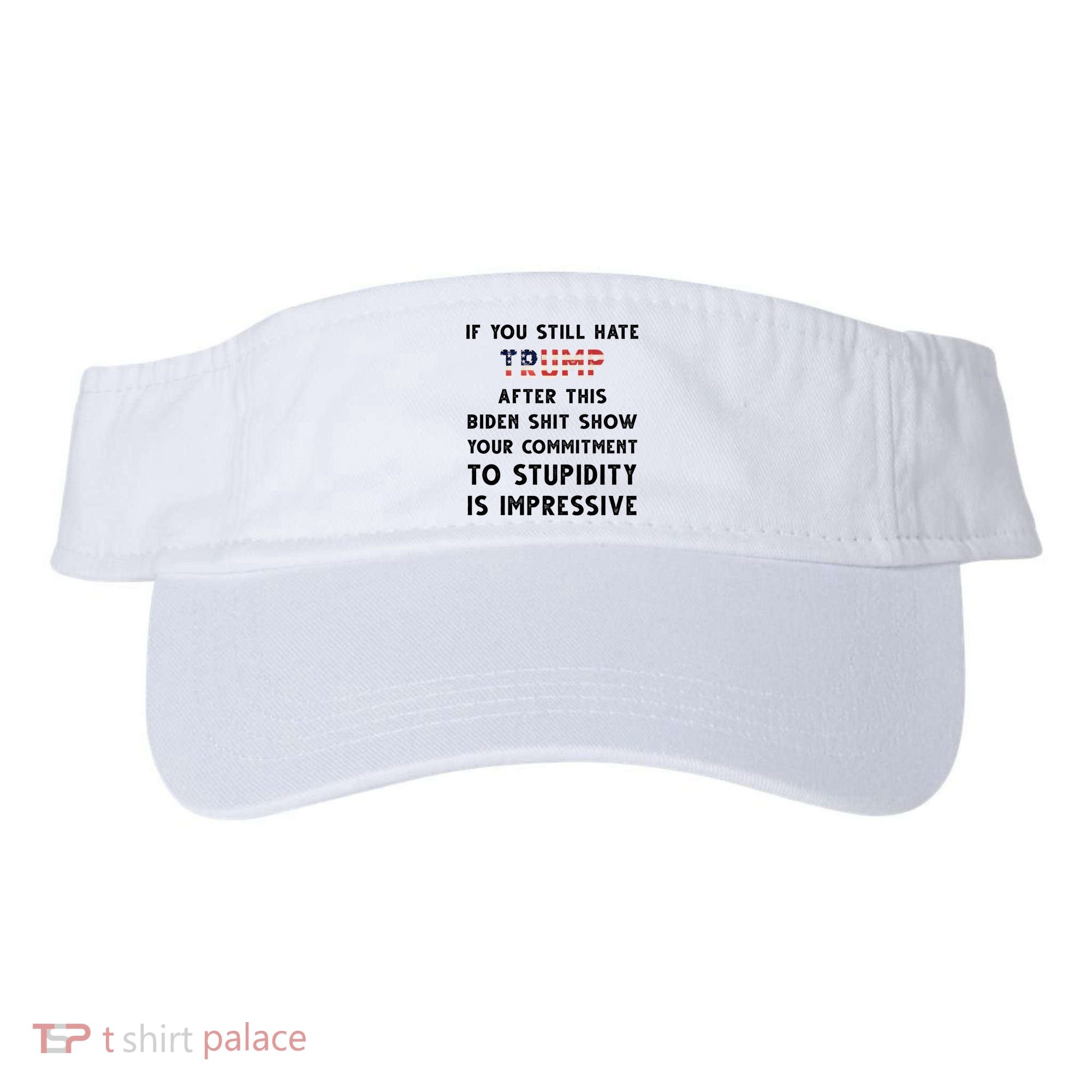 You Still Hate Trump After Biden Stupidity Funny Politcal Visor