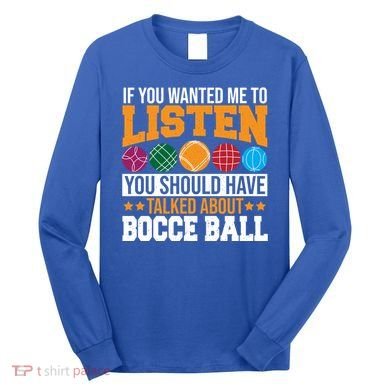 You Should Have Talked About Bocce Ball Meaningful Gift Long Sleeve Shirt