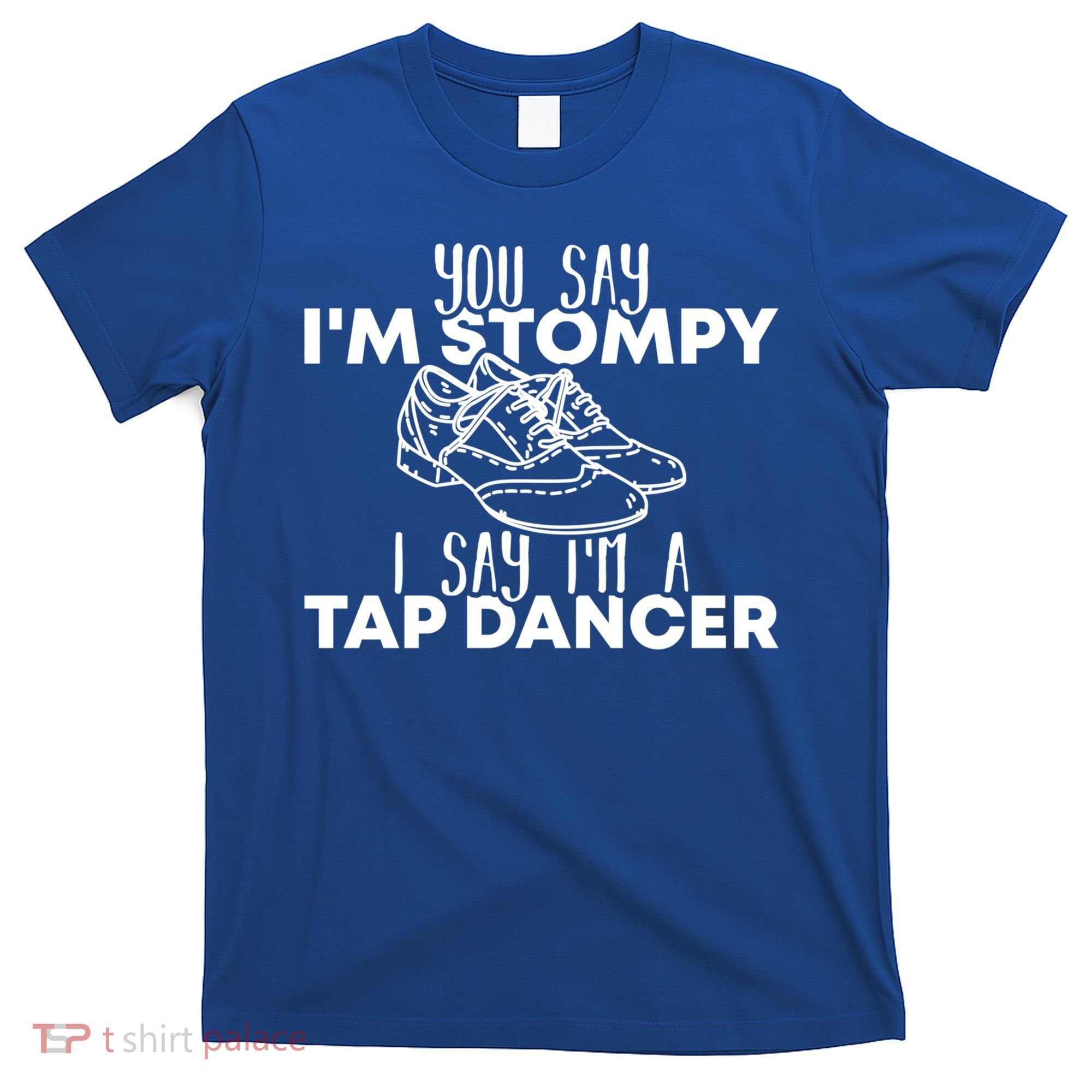 You Say I’m Stompy I Say I’m A Tap Dancer Tap Dance Day Cute Gift T-Shirt
