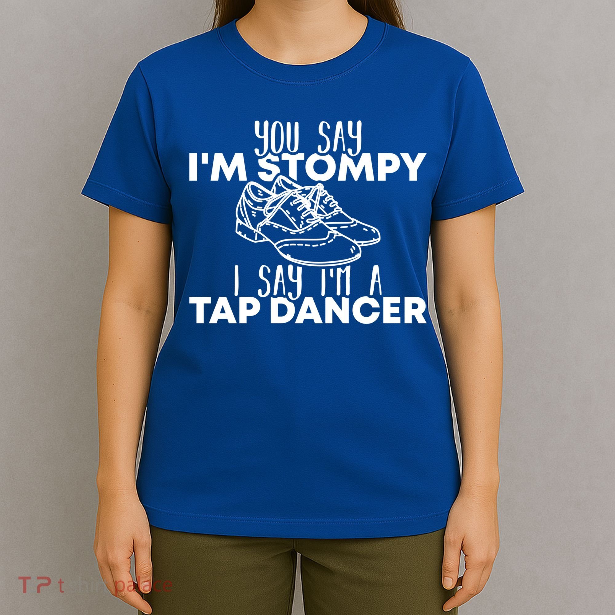 You Say I’m Stompy I Say I’m A Tap Dancer Tap Dance Day Cute Gift T-Shirt