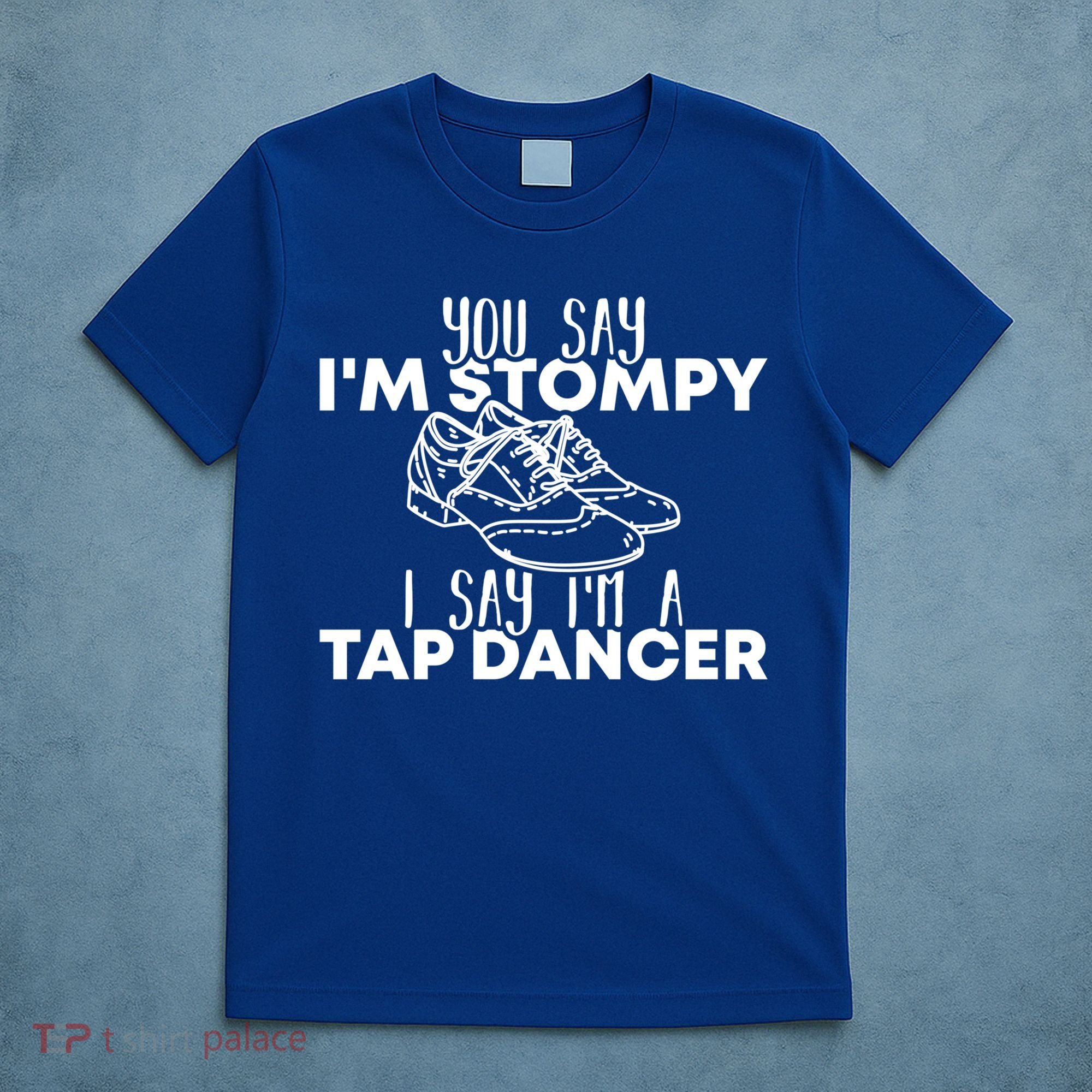You Say I’m Stompy I Say I’m A Tap Dancer Tap Dance Day Cute Gift T-Shirt