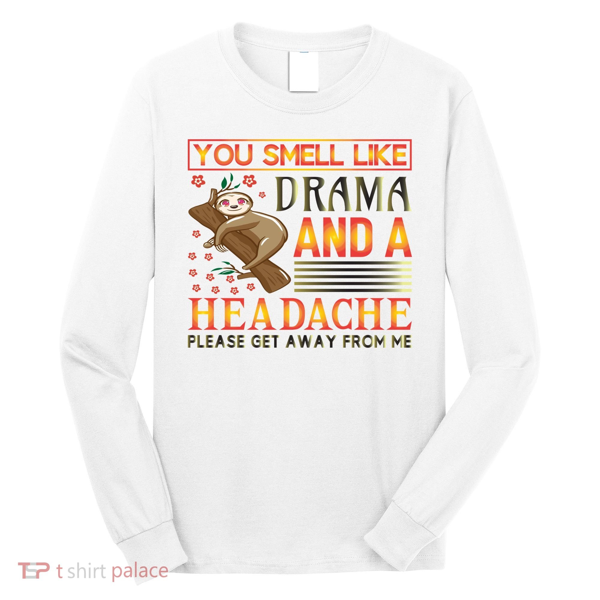 You Smell Like Drama And A Headache Please Get Away From Me Long Sleeve Shirt