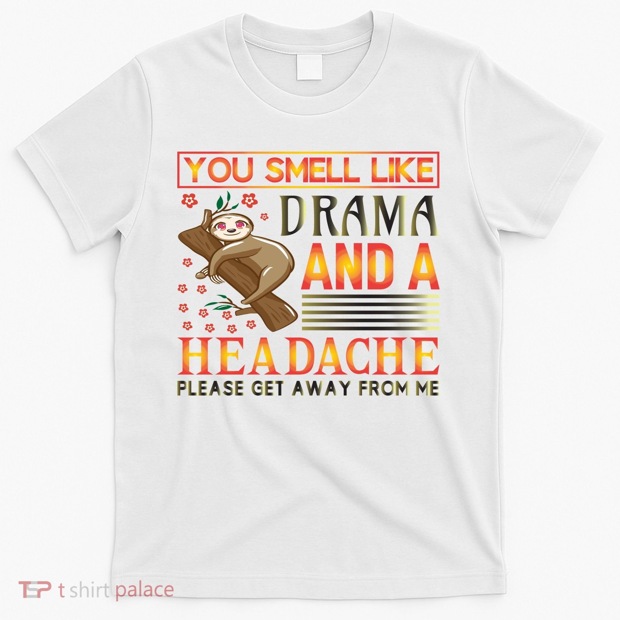 You Smell Like Drama And A Headache Please Get Away From Me T-Shirt
