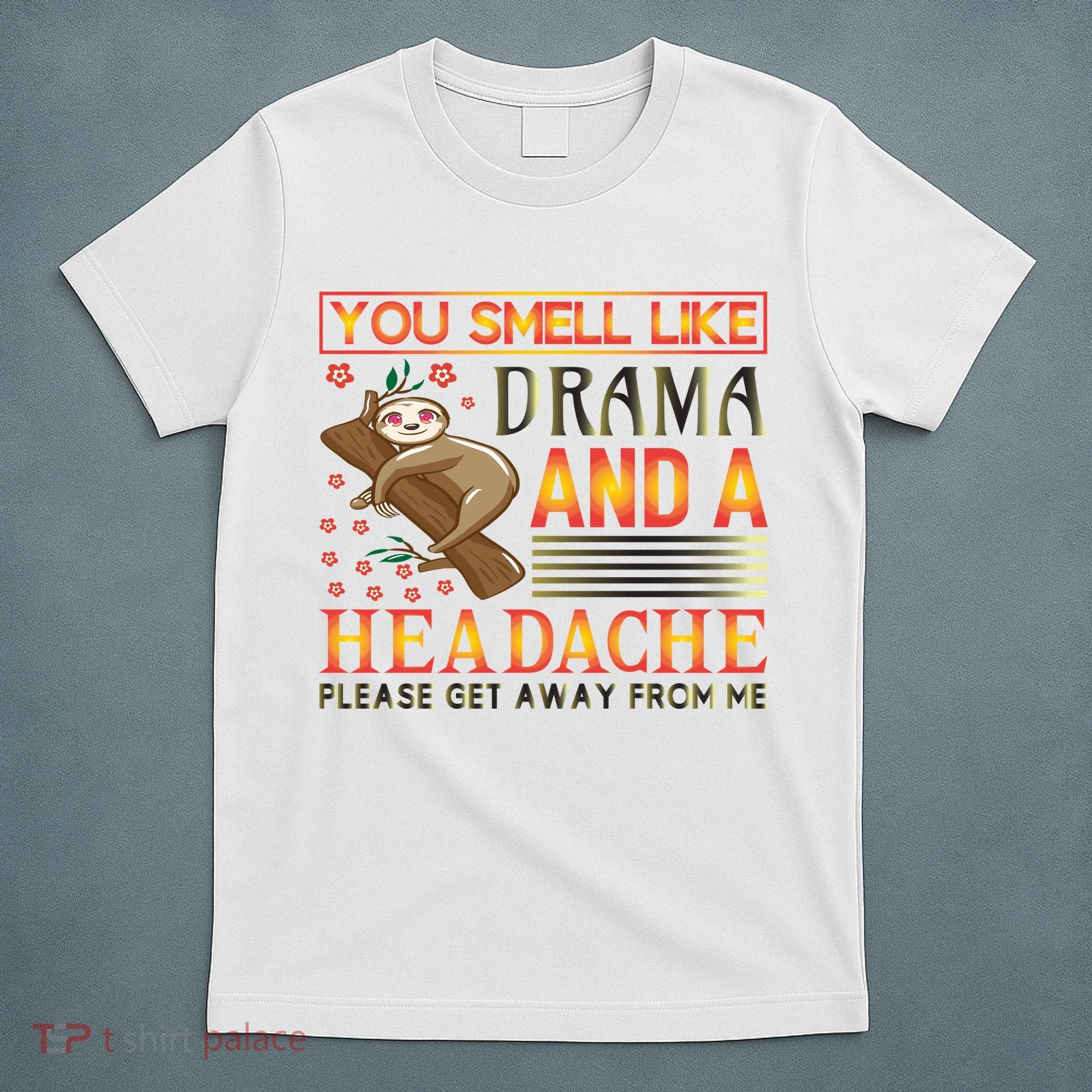 You Smell Like Drama And A Headache Please Get Away From Me T-Shirt