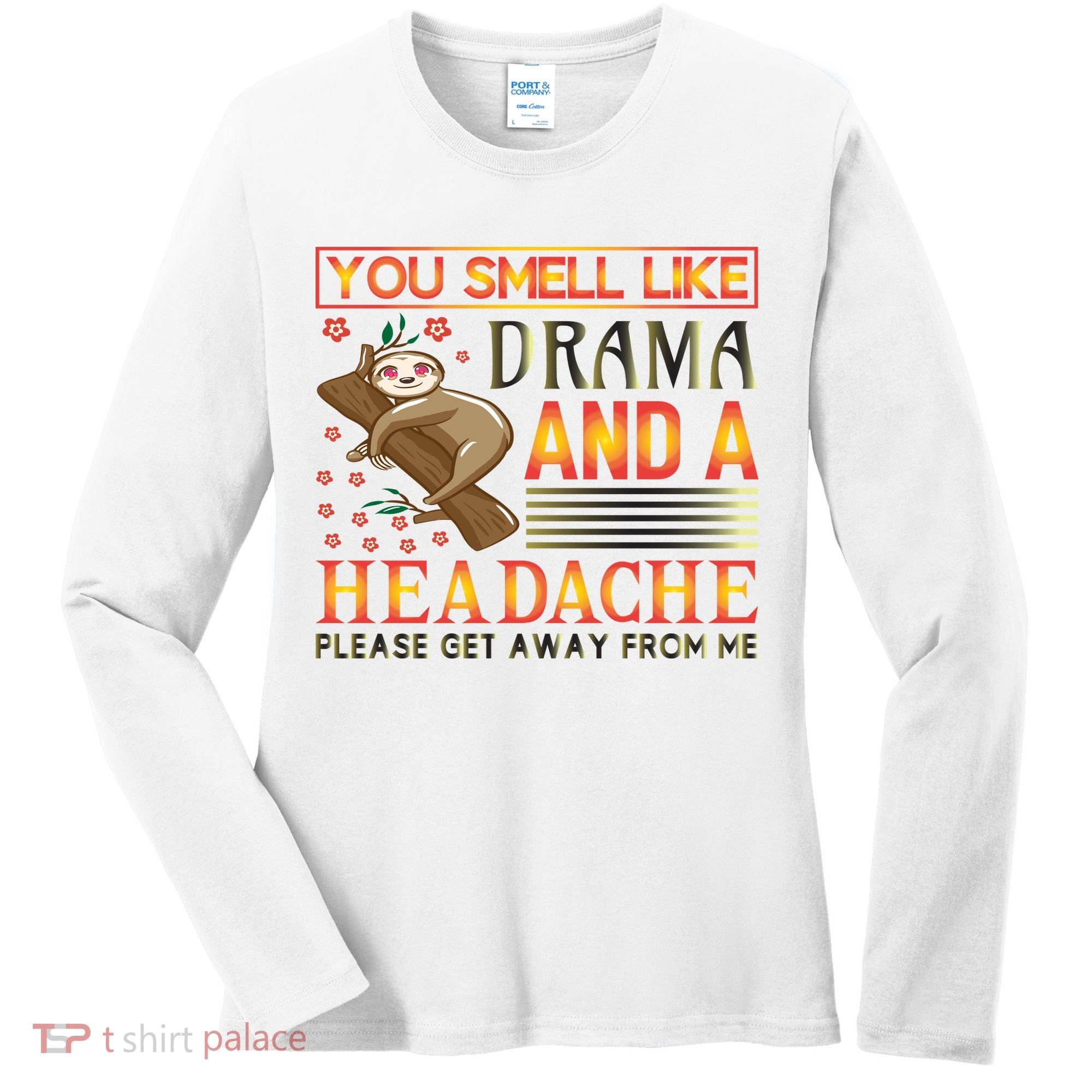 You Smell Like Drama And A Headache Please Get Away From Me Women's Long Sleeve Shirt
