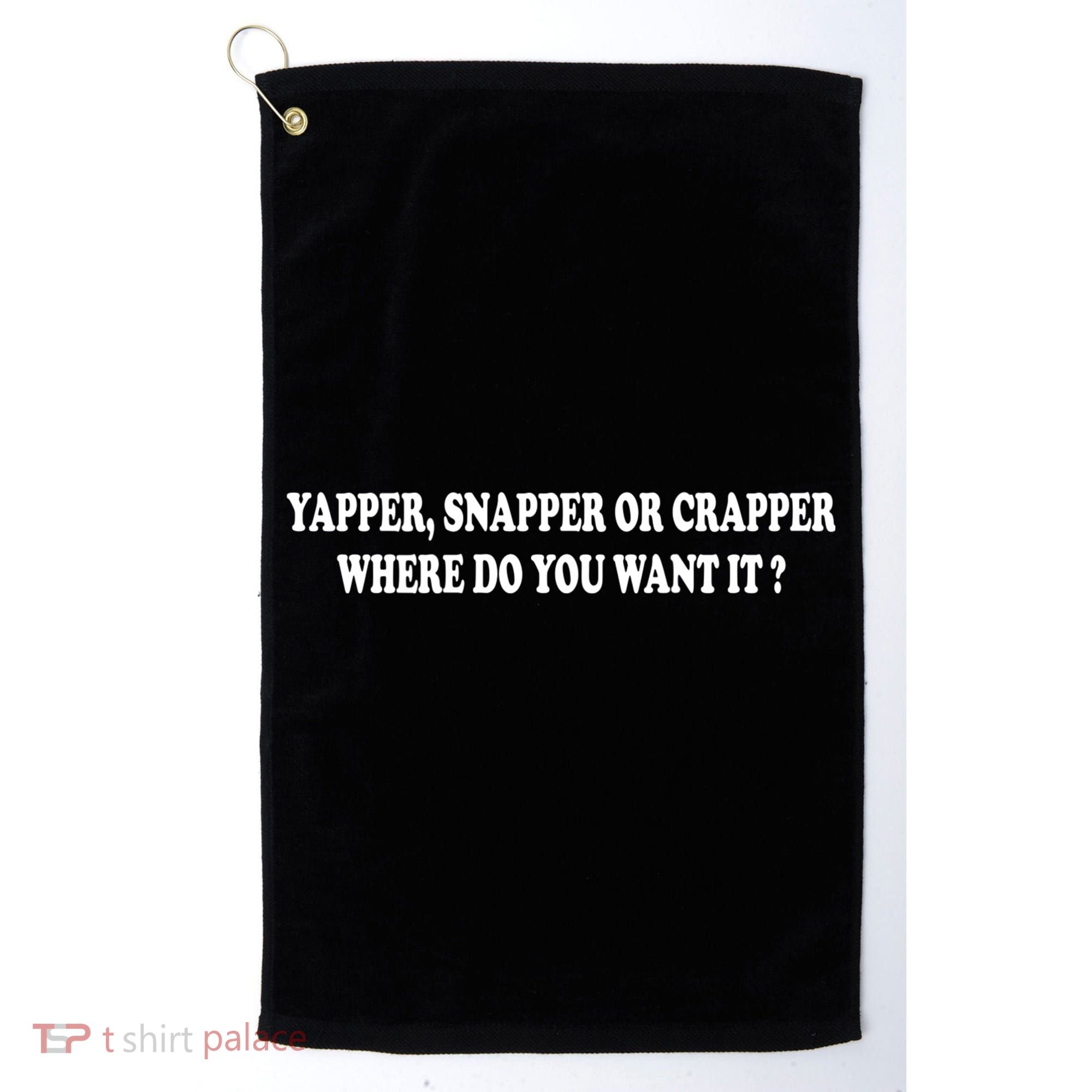 Yapper Snapper Or Crapper Where Do You Want It Funny Golf Towel