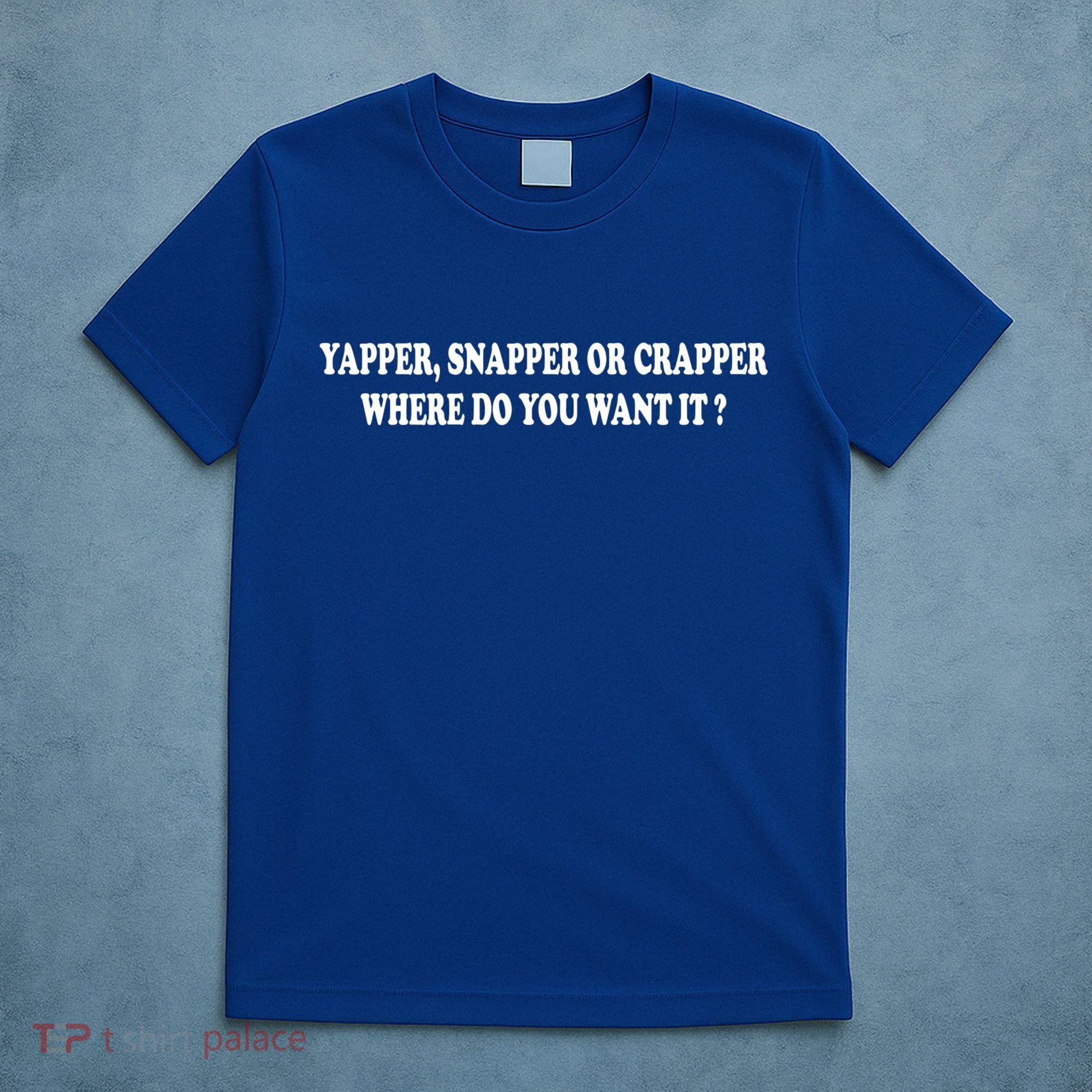 Yapper Snapper Or Crapper Where Do You Want It Funny T-Shirt