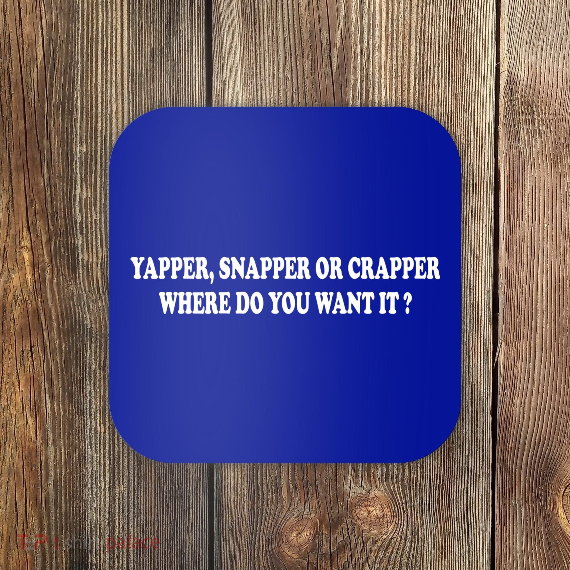 Yapper Snapper Or Crapper Where Do You Want It Funny Coaster