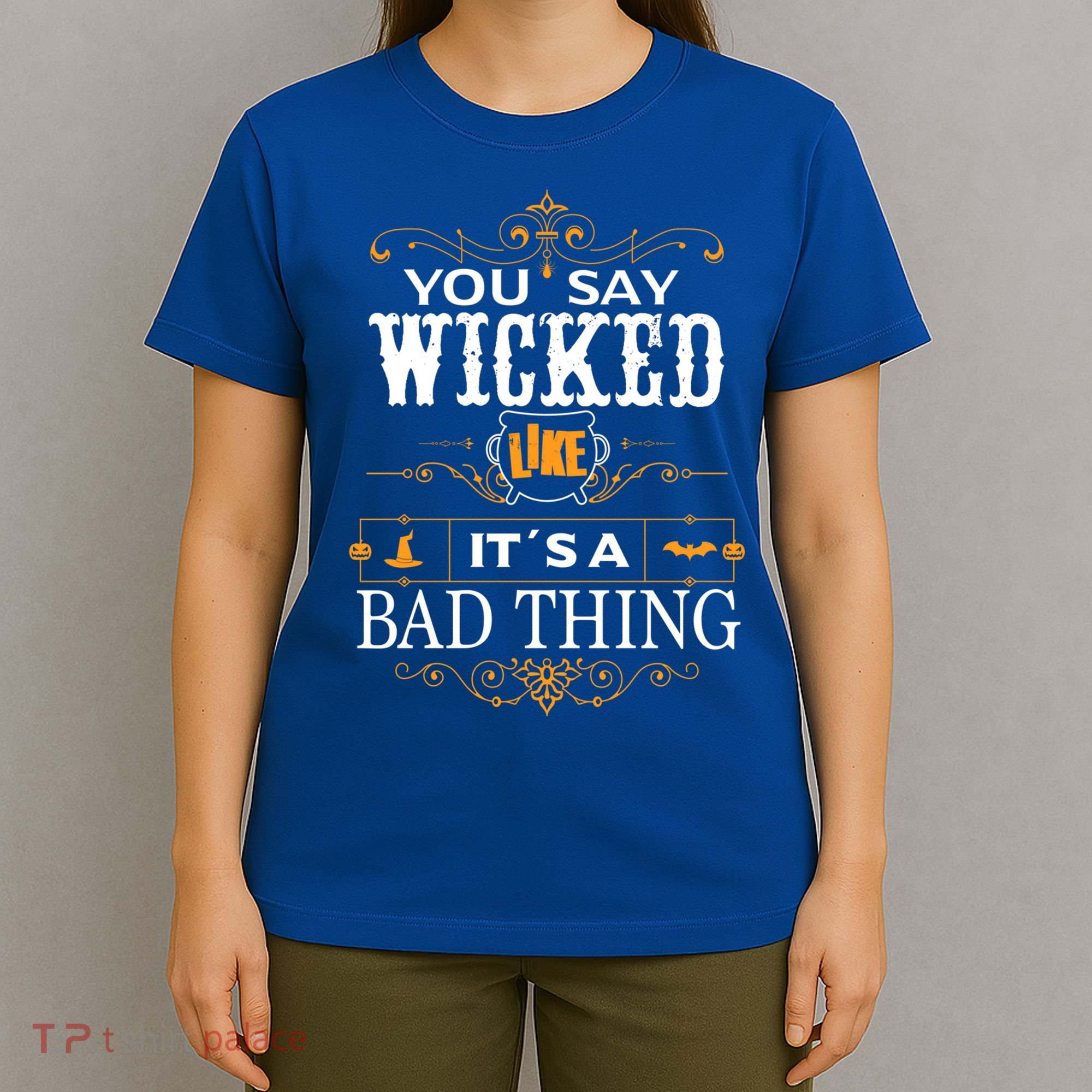 You Say Wicked Like Its A Bad Thing Funny Halloween Gift T-Shirt