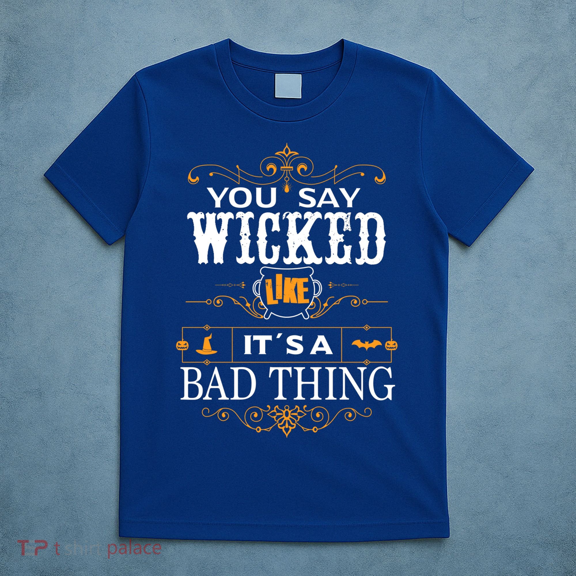 You Say Wicked Like Its A Bad Thing Funny Halloween Gift T-Shirt