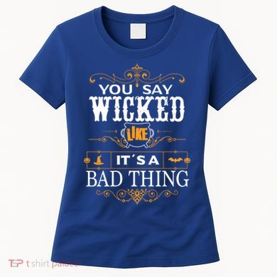 You Say Wicked Like Its A Bad Thing Funny Halloween Gift Women's T-Shirt