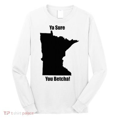 Ya Sure You Betcha! Minnesota Long Sleeve Shirt