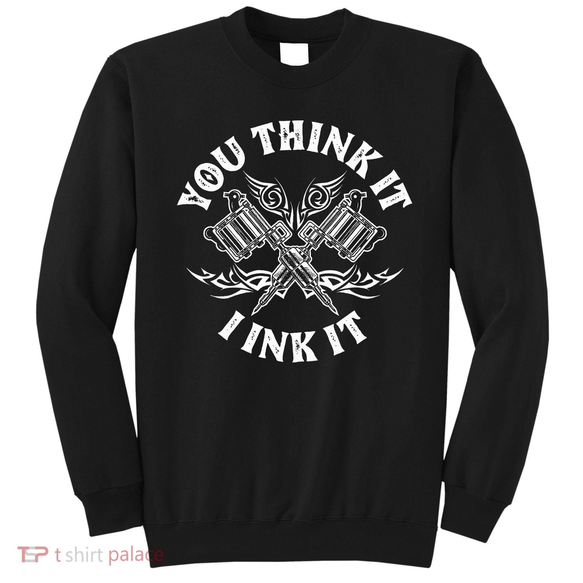 Yout Think It I Ink It Funny Saying Tattoo Artist Tattooist Sweatshirt