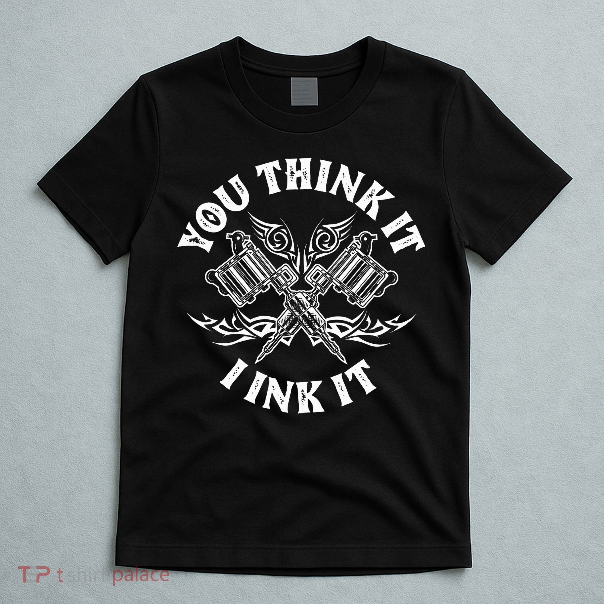 Yout Think It I Ink It Funny Saying Tattoo Artist Tattooist T-Shirt
