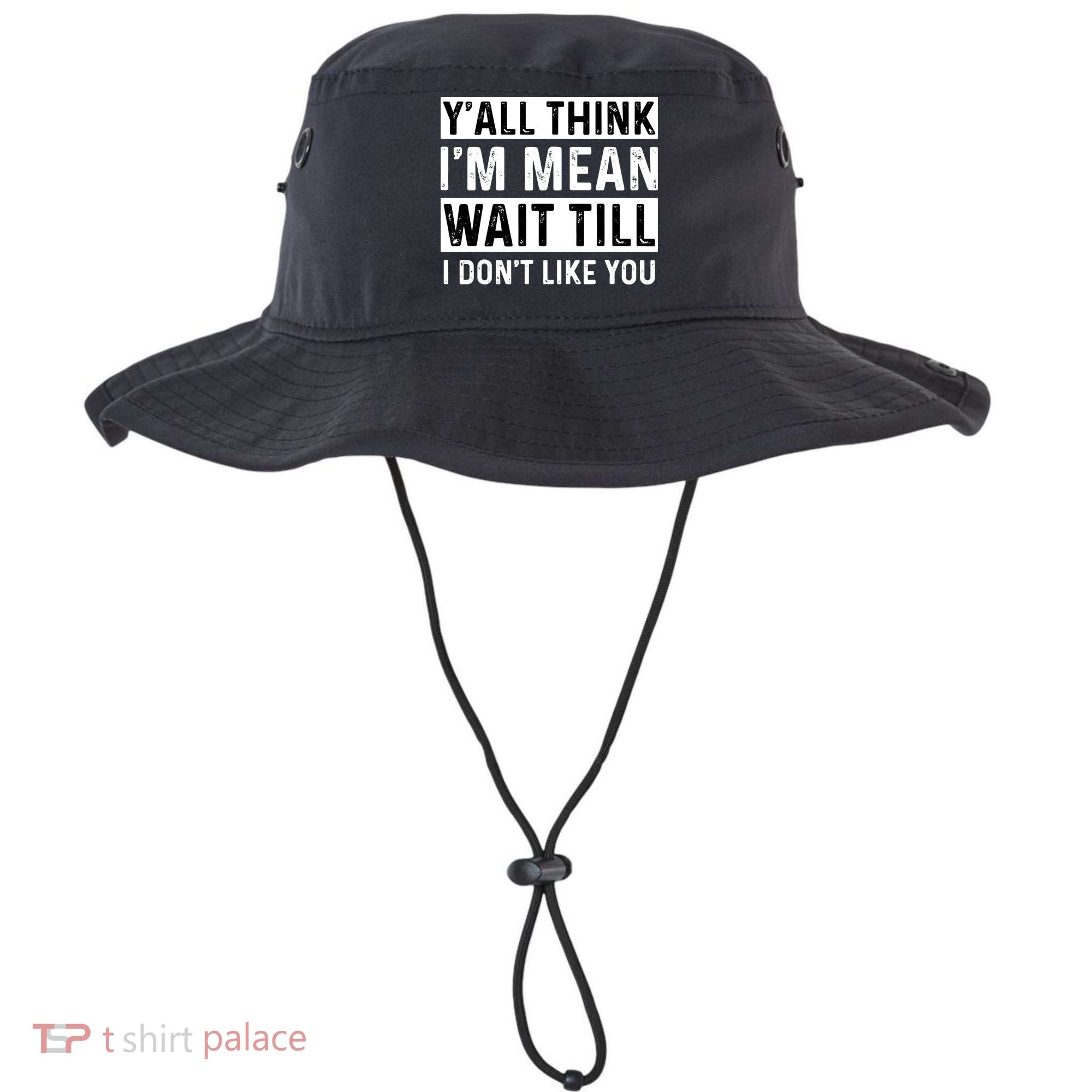 Yall Think Im Mean Wait Till I Dont Like You Tee Bucket Hat
