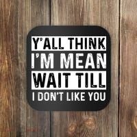 Yall Think Im Mean Wait Till I Dont Like You Tee Coaster thumb 0