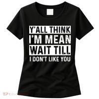 Yall Think Im Mean Wait Till I Dont Like You Tee Women's T-Shirt thumb 0