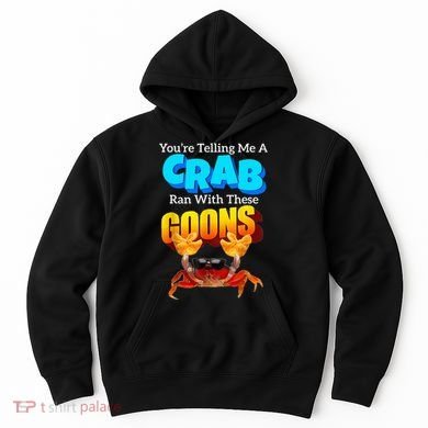 YouRe Telling Me A Crab Ran With These Goons Hoodie
