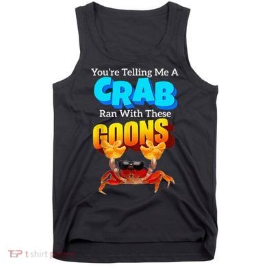 YouRe Telling Me A Crab Ran With These Goons Tank Top
