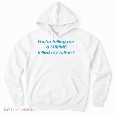 You’Re Telling Me A Shrimp Killed My Father Hoodie
