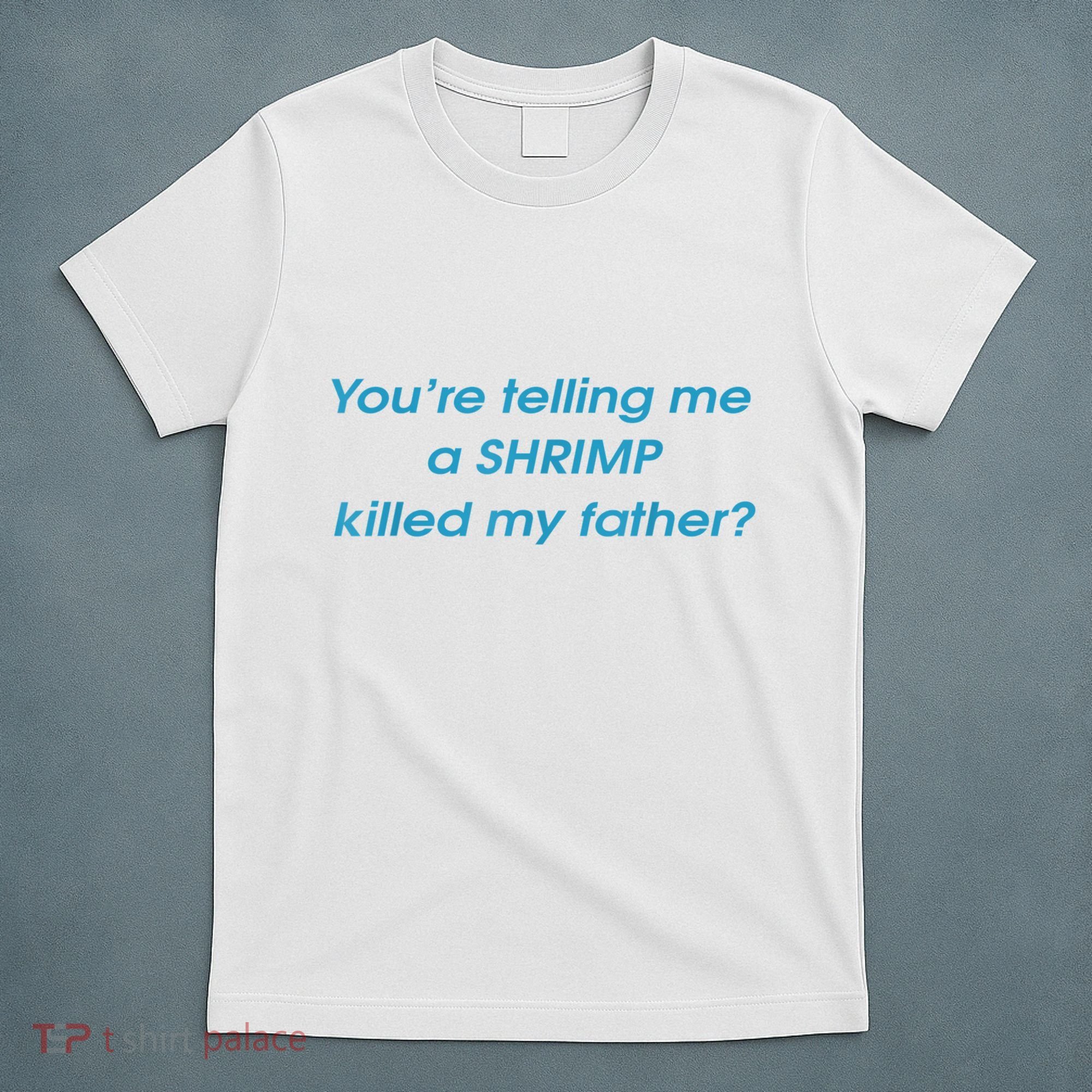 You’Re Telling Me A Shrimp Killed My Father T-Shirt