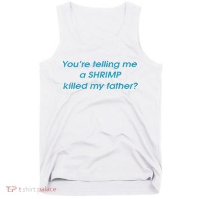 You’Re Telling Me A Shrimp Killed My Father Tank Top
