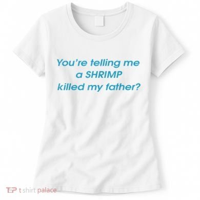 You’Re Telling Me A Shrimp Killed My Father Women's T-Shirt